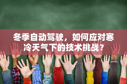 冬季自动驾驶，如何应对寒冷天气下的技术挑战？