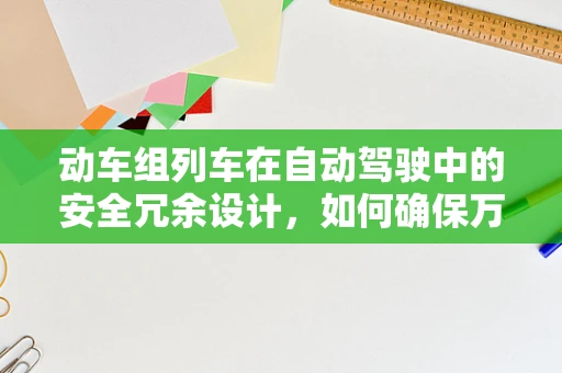 动车组列车在自动驾驶中的安全冗余设计，如何确保万无一失？