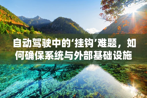 自动驾驶中的‘挂钩’难题，如何确保系统与外部基础设施的无缝对接？
