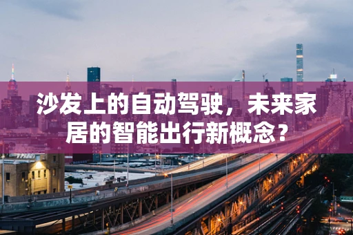 沙发上的自动驾驶，未来家居的智能出行新概念？