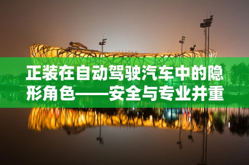 正装在自动驾驶汽车中的隐形角色——安全与专业并重