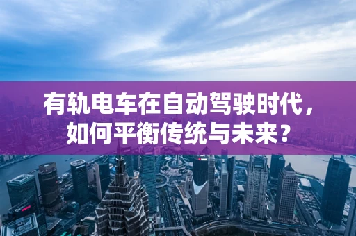 有轨电车在自动驾驶时代，如何平衡传统与未来？