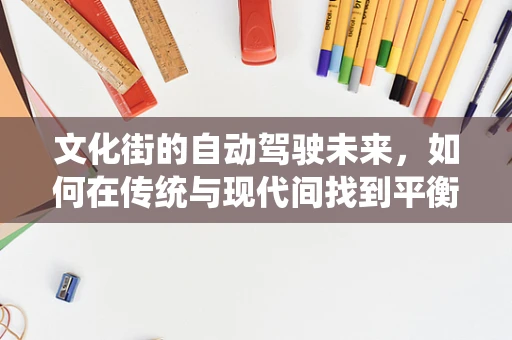 文化街的自动驾驶未来，如何在传统与现代间找到平衡？