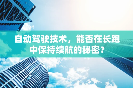 自动驾驶技术，能否在长跑中保持续航的秘密？