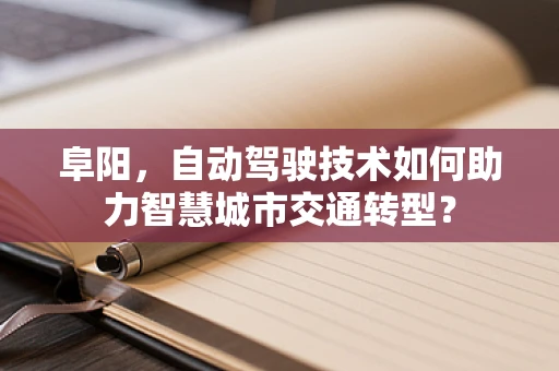 阜阳，自动驾驶技术如何助力智慧城市交通转型？