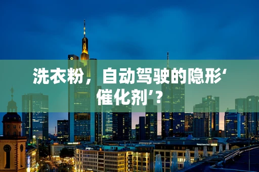 洗衣粉，自动驾驶的隐形‘催化剂’？
