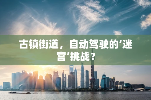 古镇街道，自动驾驶的‘迷宫’挑战？