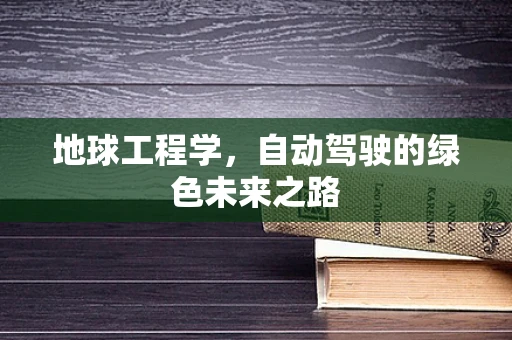 地球工程学，自动驾驶的绿色未来之路