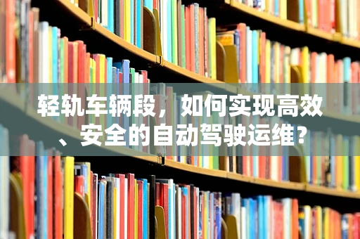 轻轨车辆段，如何实现高效、安全的自动驾驶运维？