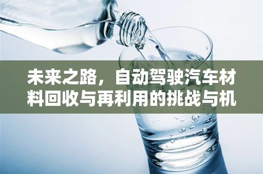 未来之路，自动驾驶汽车材料回收与再利用的挑战与机遇