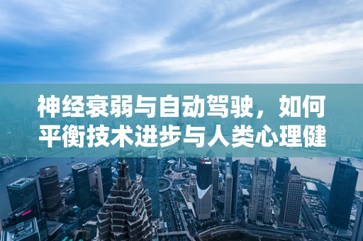 神经衰弱与自动驾驶，如何平衡技术进步与人类心理健康？