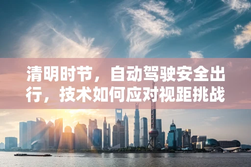 清明时节，自动驾驶安全出行，技术如何应对视距挑战？