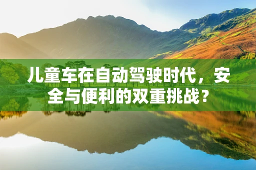 儿童车在自动驾驶时代，安全与便利的双重挑战？