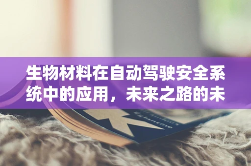 生物材料在自动驾驶安全系统中的应用，未来之路的未知挑战？