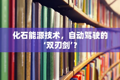 化石能源技术，自动驾驶的‘双刃剑’？