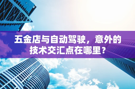 五金店与自动驾驶，意外的技术交汇点在哪里？