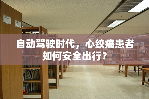 自动驾驶时代，心绞痛患者如何安全出行？