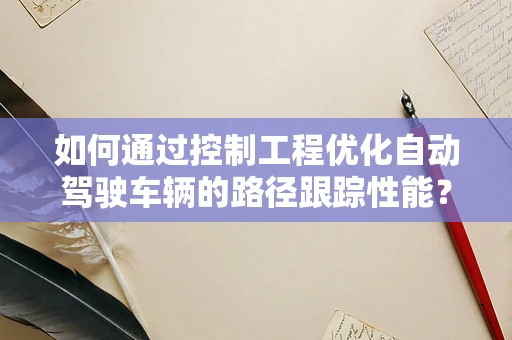 如何通过控制工程优化自动驾驶车辆的路径跟踪性能？