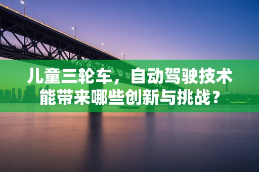 儿童三轮车，自动驾驶技术能带来哪些创新与挑战？