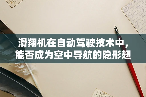 滑翔机在自动驾驶技术中，能否成为空中导航的隐形翅膀？