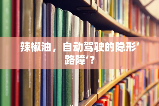 辣椒油，自动驾驶的隐形‘路障’？