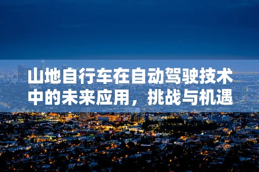 山地自行车在自动驾驶技术中的未来应用，挑战与机遇？
