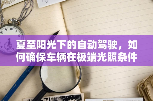 夏至阳光下的自动驾驶，如何确保车辆在极端光照条件下的安全行驶？