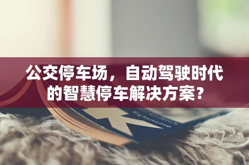 公交停车场，自动驾驶时代的智慧停车解决方案？