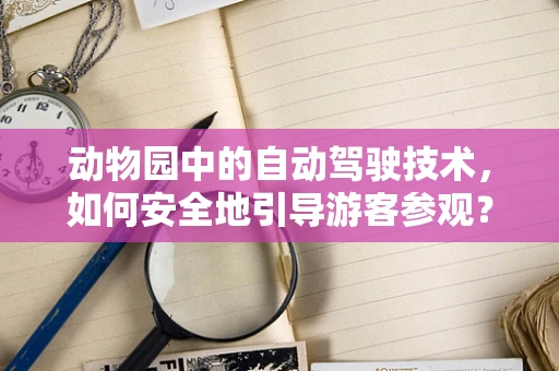 动物园中的自动驾驶技术，如何安全地引导游客参观？