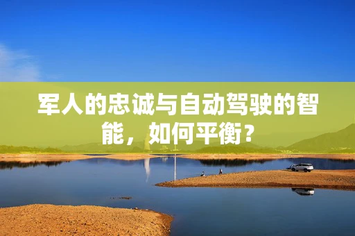 军人的忠诚与自动驾驶的智能，如何平衡？