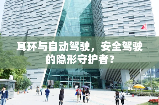 耳环与自动驾驶，安全驾驶的隐形守护者？