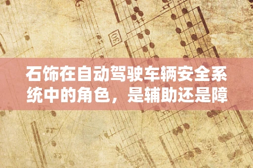 石饰在自动驾驶车辆安全系统中的角色，是辅助还是障碍？