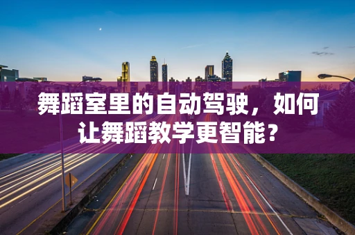 舞蹈室里的自动驾驶，如何让舞蹈教学更智能？