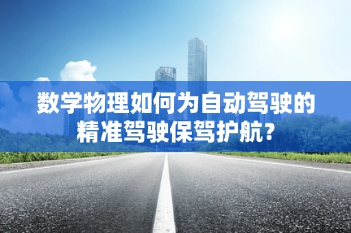 数学物理如何为自动驾驶的精准驾驶保驾护航？
