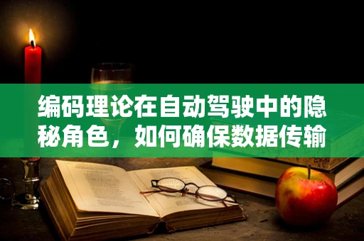 编码理论在自动驾驶中的隐秘角色，如何确保数据传输的可靠性？