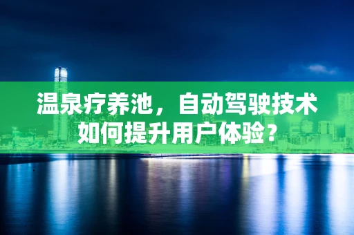 温泉疗养池，自动驾驶技术如何提升用户体验？