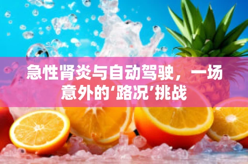 急性肾炎与自动驾驶，一场意外的‘路况’挑战