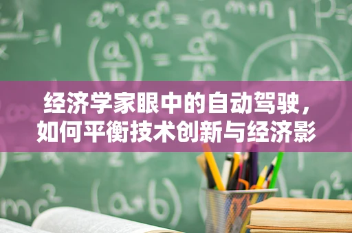 经济学家眼中的自动驾驶，如何平衡技术创新与经济影响？