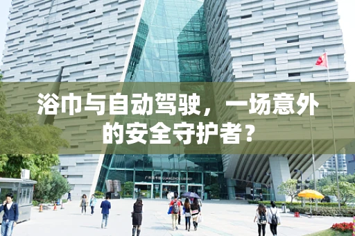 浴巾与自动驾驶，一场意外的安全守护者？