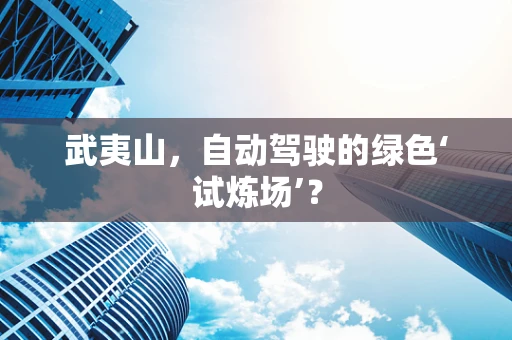 武夷山，自动驾驶的绿色‘试炼场’？