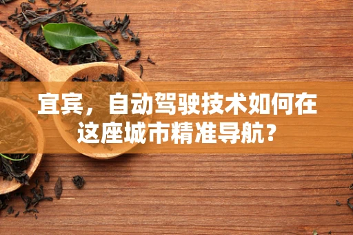 宜宾，自动驾驶技术如何在这座城市精准导航？