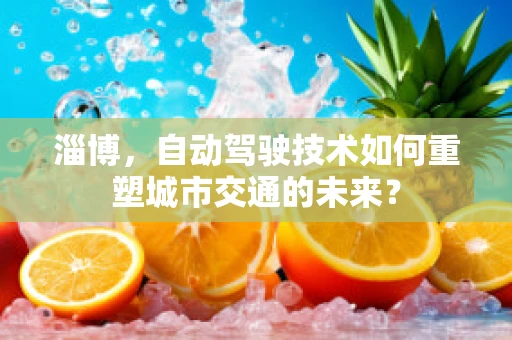 淄博，自动驾驶技术如何重塑城市交通的未来？