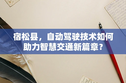 宿松县，自动驾驶技术如何助力智慧交通新篇章？