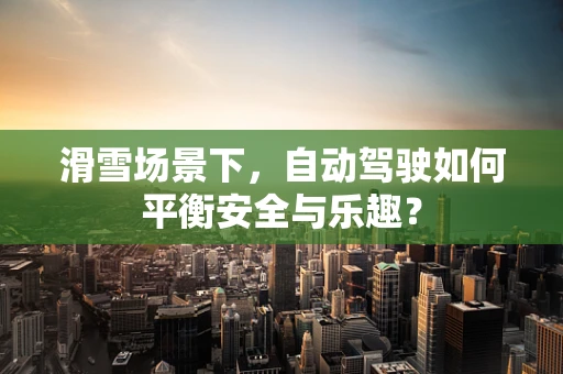 滑雪场景下，自动驾驶如何平衡安全与乐趣？