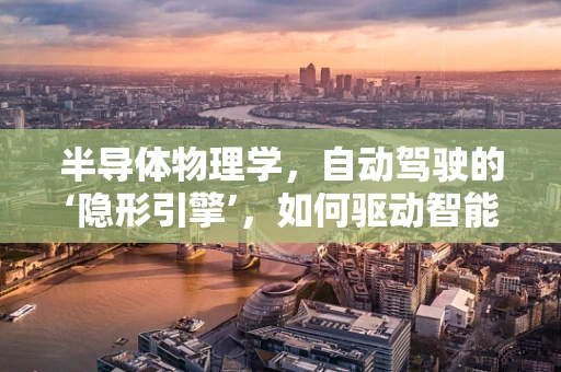 半导体物理学，自动驾驶的‘隐形引擎’，如何驱动智能决策？