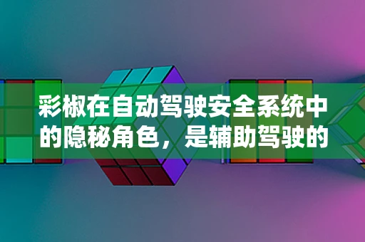 彩椒在自动驾驶安全系统中的隐秘角色，是辅助驾驶的‘眼睛’还是提升乘客体验的‘调味品’？