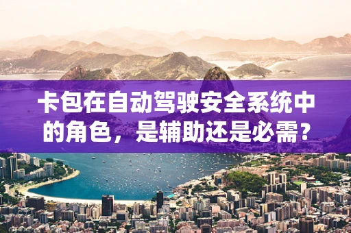 卡包在自动驾驶安全系统中的角色，是辅助还是必需？