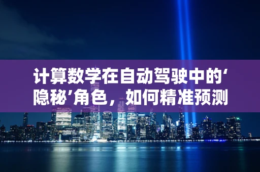 计算数学在自动驾驶中的‘隐秘’角色，如何精准预测与决策？