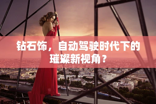 钻石饰，自动驾驶时代下的璀璨新视角？