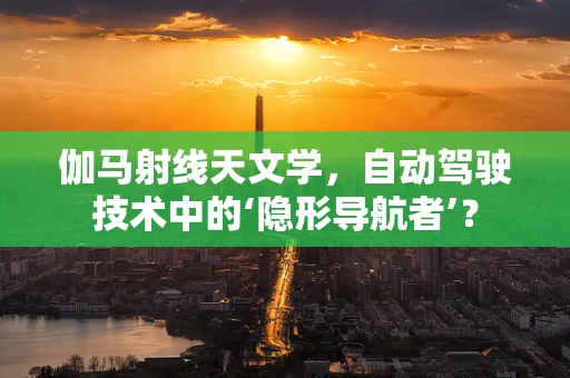 伽马射线天文学，自动驾驶技术中的‘隐形导航者’？